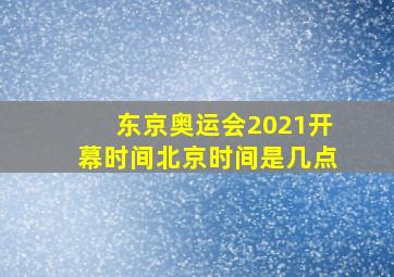 东京奥运会2021开幕时间北京时间是几点