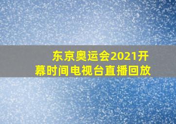 东京奥运会2021开幕时间电视台直播回放