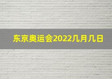 东京奥运会2022几月几日