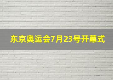 东京奥运会7月23号开幕式