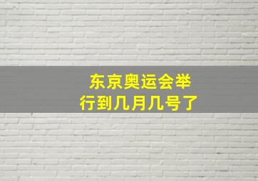 东京奥运会举行到几月几号了