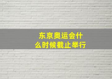 东京奥运会什么时候截止举行