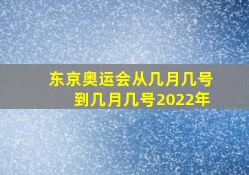 东京奥运会从几月几号到几月几号2022年