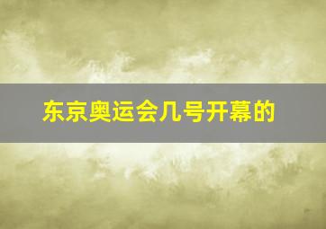 东京奥运会几号开幕的