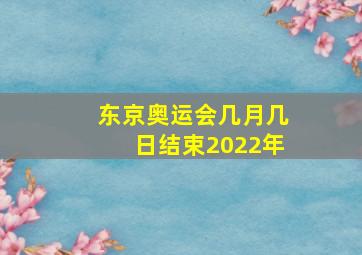 东京奥运会几月几日结束2022年