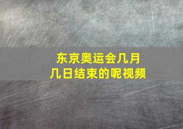 东京奥运会几月几日结束的呢视频