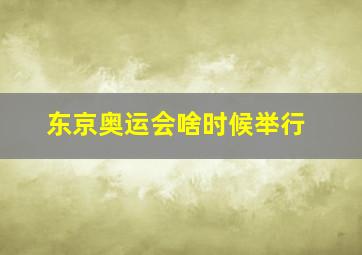 东京奥运会啥时候举行