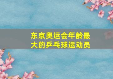 东京奥运会年龄最大的乒乓球运动员