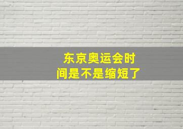 东京奥运会时间是不是缩短了