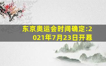 东京奥运会时间确定:2021年7月23日开幕