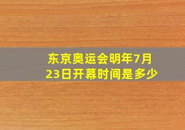 东京奥运会明年7月23日开幕时间是多少