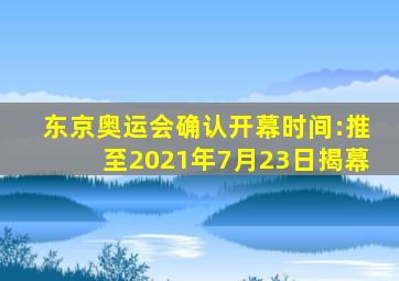 东京奥运会确认开幕时间:推至2021年7月23日揭幕