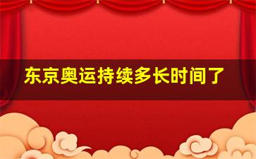 东京奥运持续多长时间了