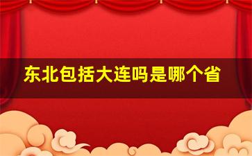 东北包括大连吗是哪个省