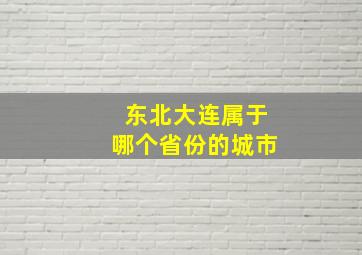 东北大连属于哪个省份的城市