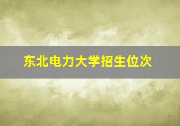 东北电力大学招生位次