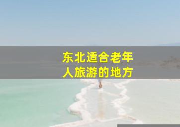 东北适合老年人旅游的地方