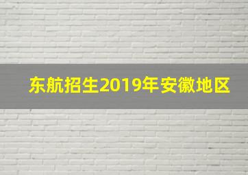 东航招生2019年安徽地区