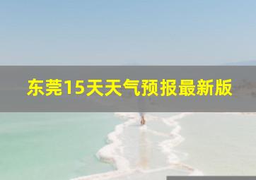 东莞15天天气预报最新版