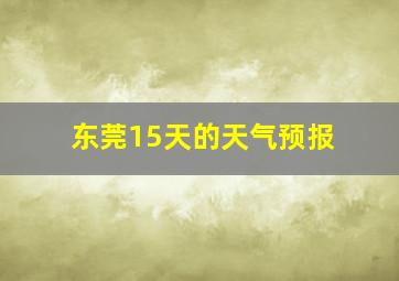 东莞15天的天气预报