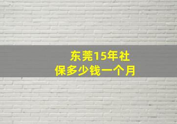 东莞15年社保多少钱一个月