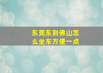 东莞东到佛山怎么坐车方便一点