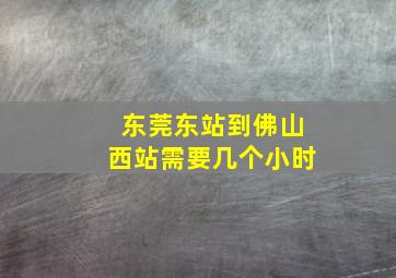 东莞东站到佛山西站需要几个小时