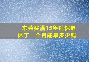 东莞买满15年社保退休了一个月能拿多少钱