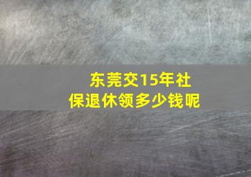 东莞交15年社保退休领多少钱呢