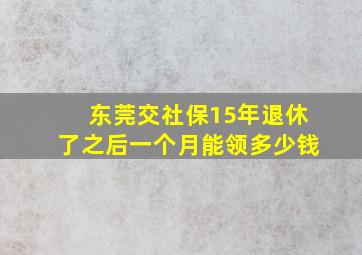 东莞交社保15年退休了之后一个月能领多少钱