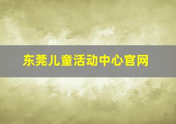 东莞儿童活动中心官网