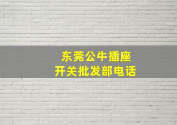 东莞公牛插座开关批发部电话