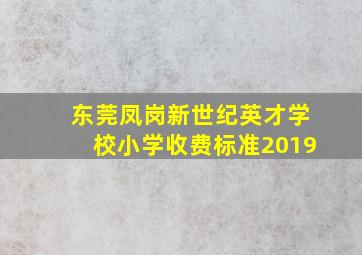 东莞凤岗新世纪英才学校小学收费标准2019