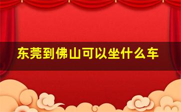 东莞到佛山可以坐什么车