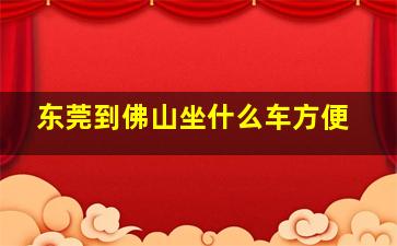 东莞到佛山坐什么车方便