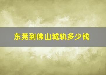 东莞到佛山城轨多少钱