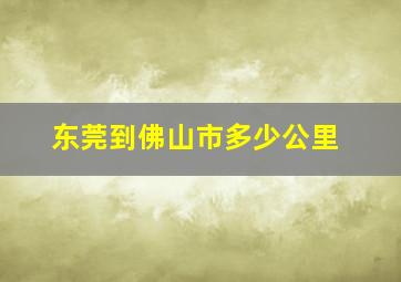 东莞到佛山市多少公里