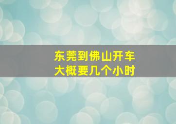 东莞到佛山开车大概要几个小时