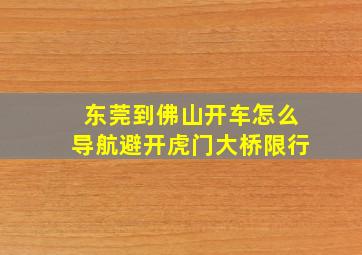 东莞到佛山开车怎么导航避开虎门大桥限行