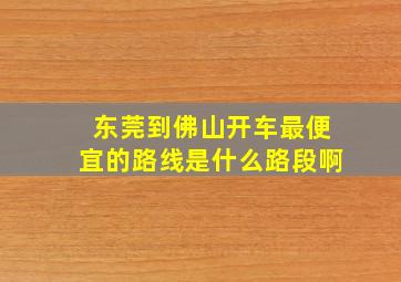 东莞到佛山开车最便宜的路线是什么路段啊