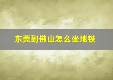 东莞到佛山怎么坐地铁