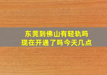 东莞到佛山有轻轨吗现在开通了吗今天几点