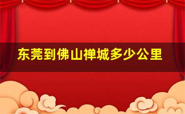 东莞到佛山禅城多少公里