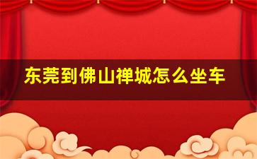 东莞到佛山禅城怎么坐车