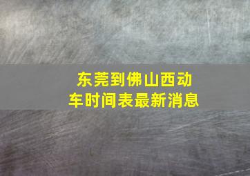 东莞到佛山西动车时间表最新消息