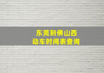 东莞到佛山西动车时间表查询