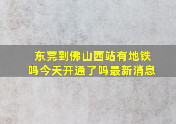 东莞到佛山西站有地铁吗今天开通了吗最新消息