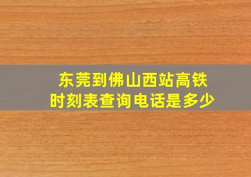 东莞到佛山西站高铁时刻表查询电话是多少