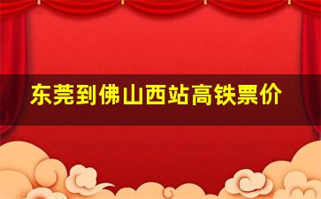 东莞到佛山西站高铁票价