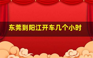 东莞到阳江开车几个小时